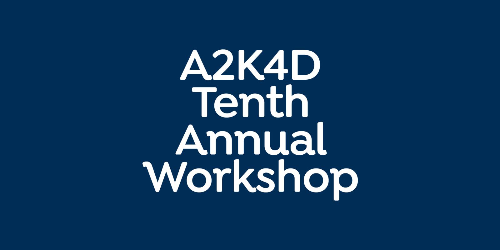 A2K4D 10th Annual Workshop